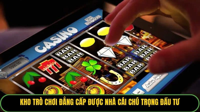 Kho trò chơi đẳng cấp được nhà cái chú trọng đầu tư