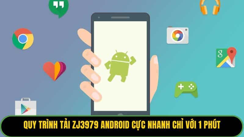 Quy trình tải ZJ3979 Android cực nhanh chỉ với 1 phút