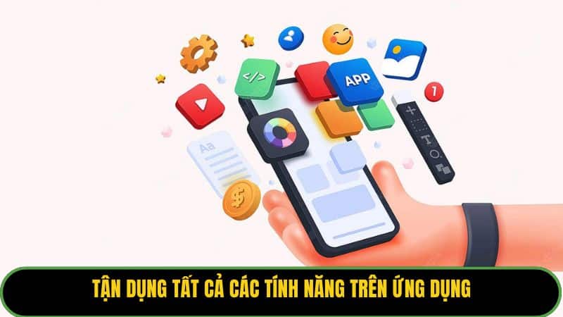 Tận dụng tất cả các tính năng trên ứng dụng