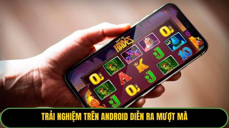 Trải nghiệm trên Android diễn ra mượt mà